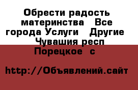 Обрести радость материнства - Все города Услуги » Другие   . Чувашия респ.,Порецкое. с.